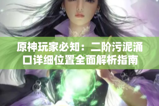 原神玩家必知：二阶污泥涌口详细位置全面解析指南