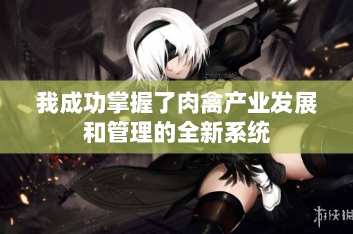 我成功掌握了肉禽产业发展和管理的全新系统