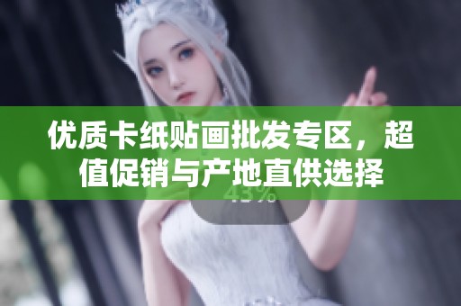 优质卡纸贴画批发专区，超值促销与产地直供选择