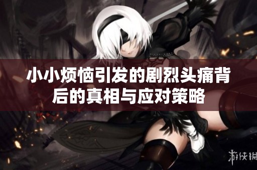 小小烦恼引发的剧烈头痛背后的真相与应对策略