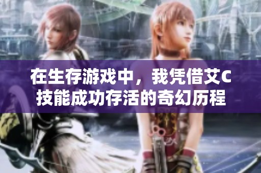 在生存游戏中，我凭借艾C技能成功存活的奇幻历程