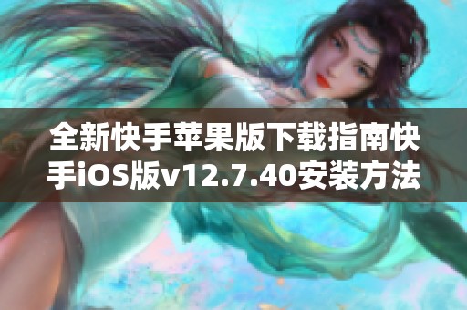 全新快手苹果版下载指南快手iOS版v12.7.40安装方法详解