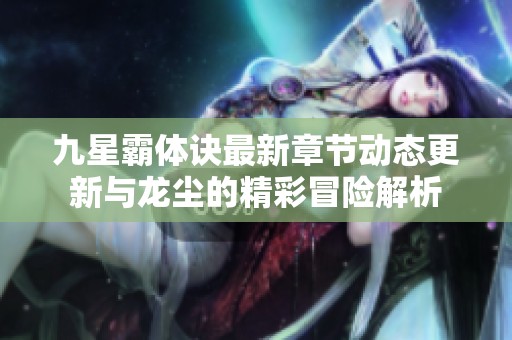 九星霸体诀最新章节动态更新与龙尘的精彩冒险解析