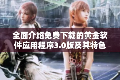 全面介绍免费下载的黄金软件应用程序3.0版及其特色功能