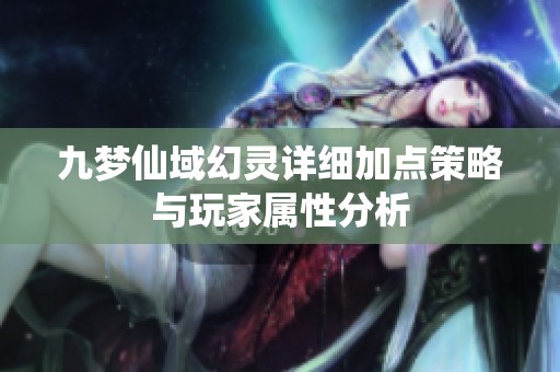 九梦仙域幻灵详细加点策略与玩家属性分析