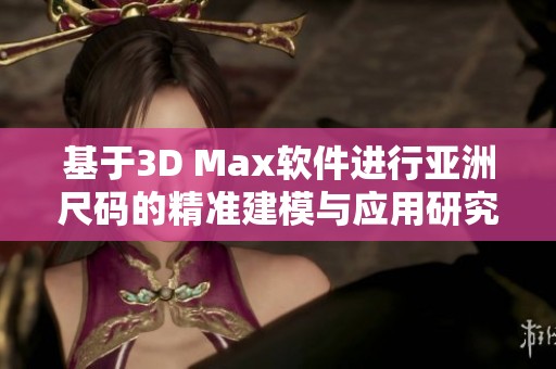 基于3D Max软件进行亚洲尺码的精准建模与应用研究