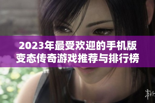 2023年最受欢迎的手机版变态传奇游戏推荐与排行榜分析