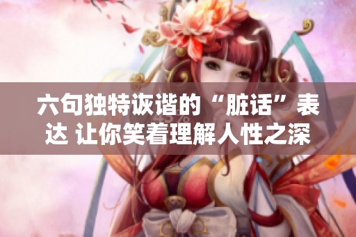 六句独特诙谐的“脏话”表达 让你笑着理解人性之深