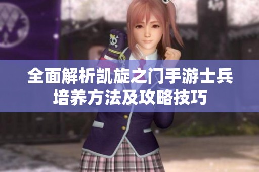 全面解析凯旋之门手游士兵培养方法及攻略技巧