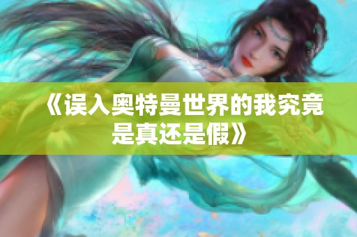 《误入奥特曼世界的我究竟是真还是假》