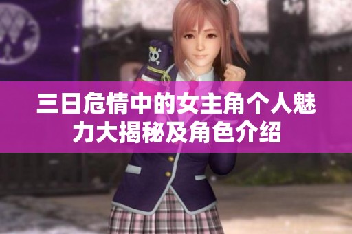 三日危情中的女主角个人魅力大揭秘及角色介绍