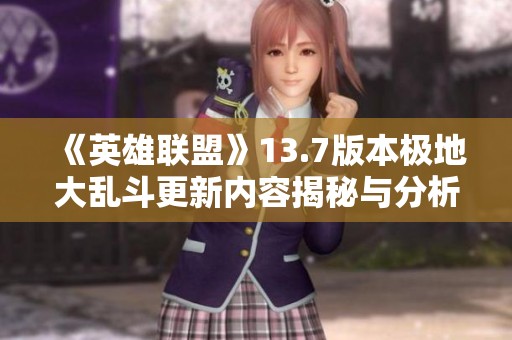 《英雄联盟》13.7版本极地大乱斗更新内容揭秘与分析