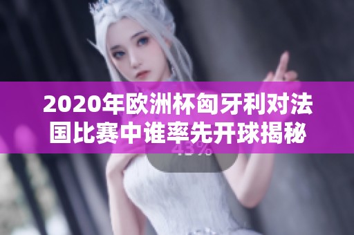 2020年欧洲杯匈牙利对法国比赛中谁率先开球揭秘