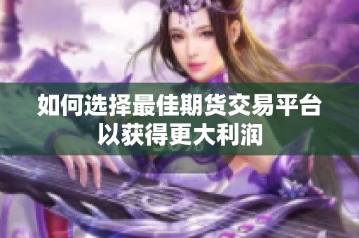如何选择最佳期货交易平台以获得更大利润