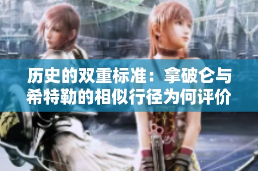 历史的双重标准：拿破仑与希特勒的相似行径为何评价迥异