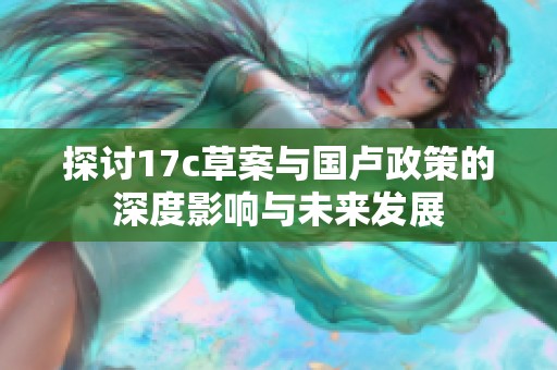 探讨17c草案与国卢政策的深度影响与未来发展