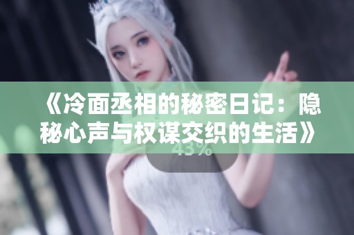 《冷面丞相的秘密日记：隐秘心声与权谋交织的生活》
