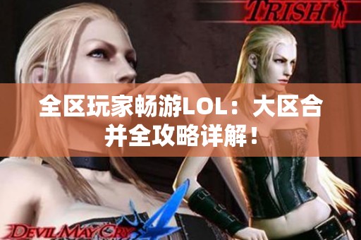 全区玩家畅游LOL：大区合并全攻略详解！
