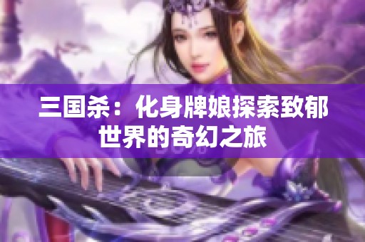 三国杀：化身牌娘探索致郁世界的奇幻之旅