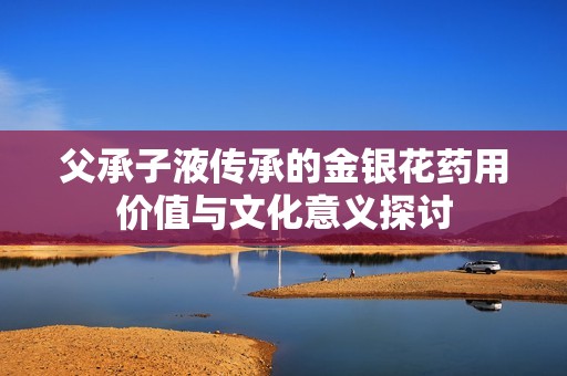 父承子液传承的金银花药用价值与文化意义探讨