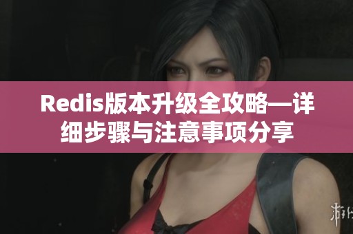 Redis版本升级全攻略—详细步骤与注意事项分享