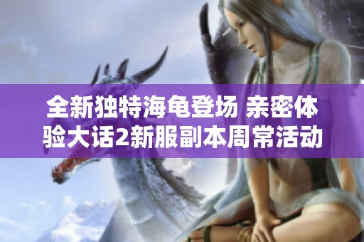 全新独特海龟登场 亲密体验大话2新服副本周常活动