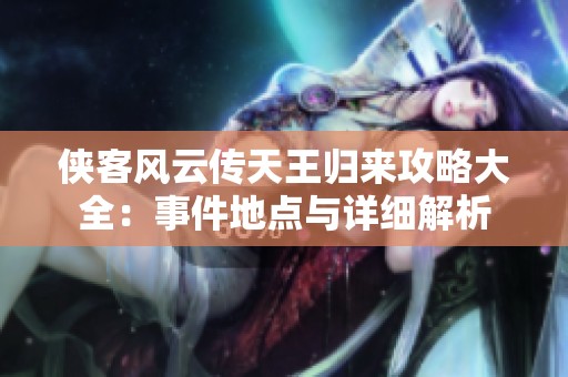 侠客风云传天王归来攻略大全：事件地点与详细解析