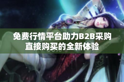 免费行情平台助力B2B采购直接购买的全新体验