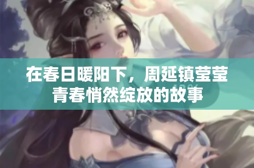 在春日暖阳下，周延镇莹莹青春悄然绽放的故事