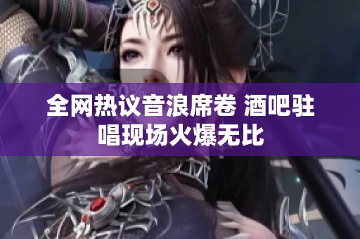 全网热议音浪席卷 酒吧驻唱现场火爆无比