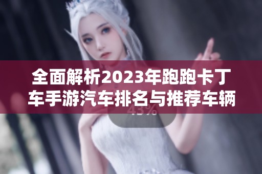 全面解析2023年跑跑卡丁车手游汽车排名与推荐车辆技巧