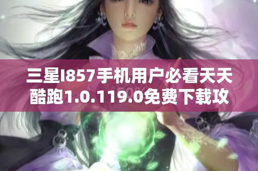 三星I857手机用户必看天天酷跑1.0.119.0免费下载攻略