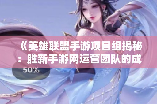 《英雄联盟手游项目组揭秘：胜新手游网运营团队的成功之道》