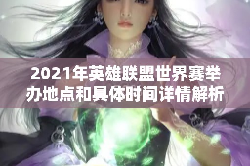 2021年英雄联盟世界赛举办地点和具体时间详情解析