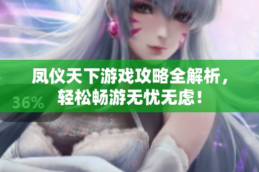 凤仪天下游戏攻略全解析，轻松畅游无忧无虑！