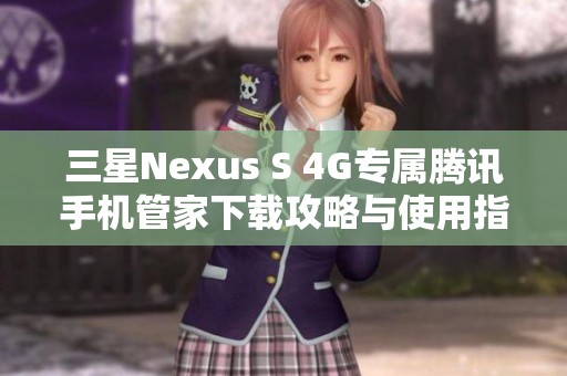 三星Nexus S 4G专属腾讯手机管家下载攻略与使用指南