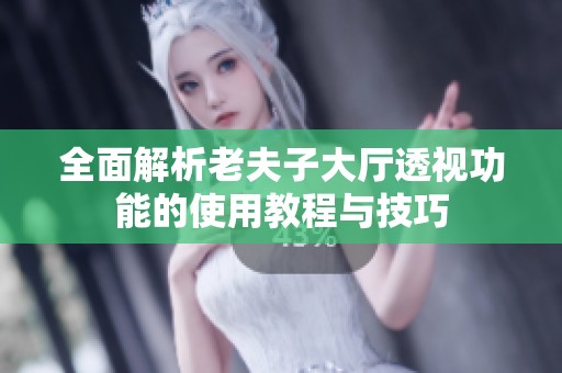 全面解析老夫子大厅透视功能的使用教程与技巧