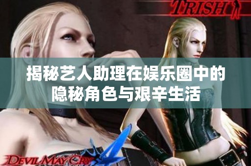揭秘艺人助理在娱乐圈中的隐秘角色与艰辛生活