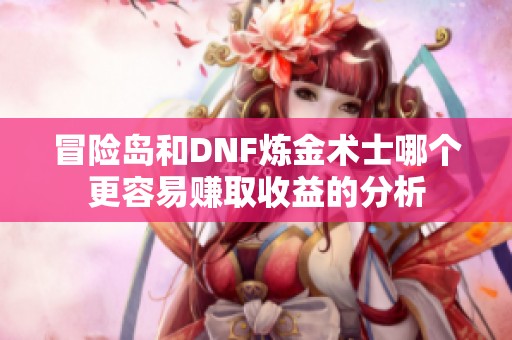 冒险岛和DNF炼金术士哪个更容易赚取收益的分析