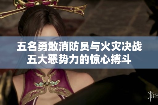 五名勇敢消防员与火灾决战五大恶势力的惊心搏斗