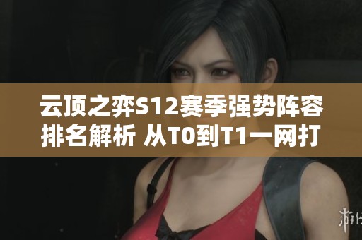 云顶之弈S12赛季强势阵容排名解析 从T0到T1一网打尽
