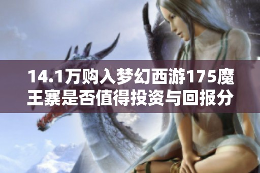 14.1万购入梦幻西游175魔王寨是否值得投资与回报分析