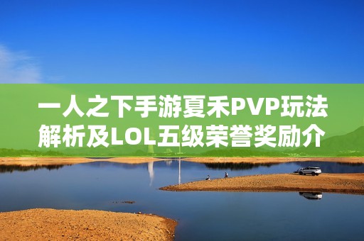 一人之下手游夏禾PVP玩法解析及LOL五级荣誉奖励介绍