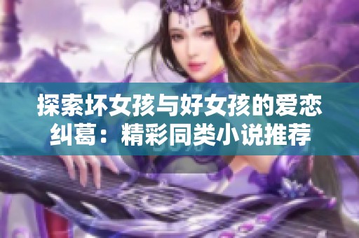 探索坏女孩与好女孩的爱恋纠葛：精彩同类小说推荐