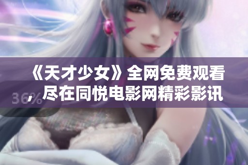 《天才少女》全网免费观看，尽在同悦电影网精彩影讯汇总