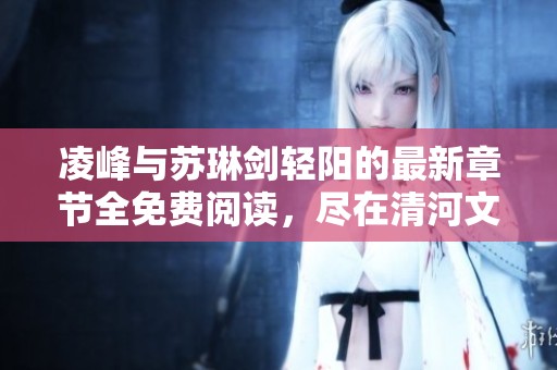 凌峰与苏琳剑轻阳的最新章节全免费阅读，尽在清河文学网