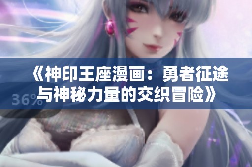 《神印王座漫画：勇者征途与神秘力量的交织冒险》