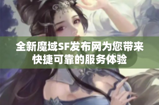 全新魔域SF发布网为您带来快捷可靠的服务体验