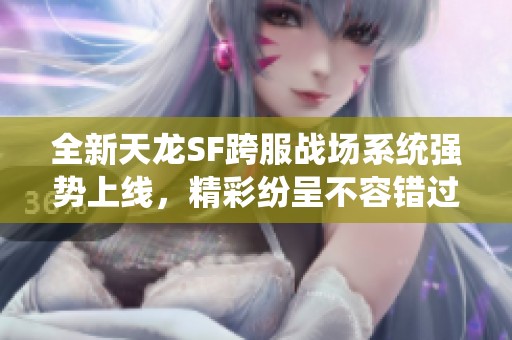 全新天龙SF跨服战场系统强势上线，精彩纷呈不容错过!