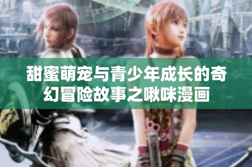 甜蜜萌宠与青少年成长的奇幻冒险故事之啾咪漫画